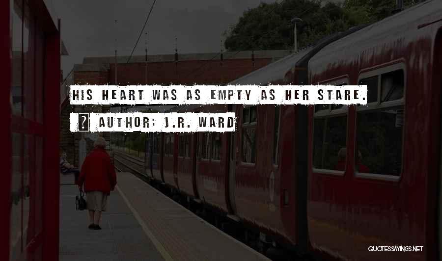 J.R. Ward Quotes: His Heart Was As Empty As Her Stare.