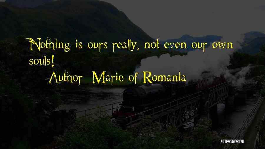 Marie Of Romania Quotes: Nothing Is Ours Really, Not Even Our Own Souls!