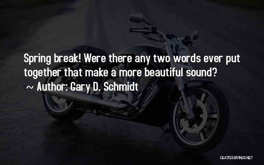 Gary D. Schmidt Quotes: Spring Break! Were There Any Two Words Ever Put Together That Make A More Beautiful Sound?