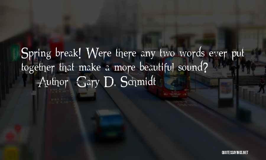Gary D. Schmidt Quotes: Spring Break! Were There Any Two Words Ever Put Together That Make A More Beautiful Sound?