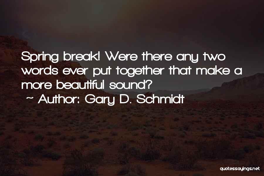 Gary D. Schmidt Quotes: Spring Break! Were There Any Two Words Ever Put Together That Make A More Beautiful Sound?