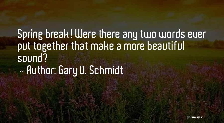 Gary D. Schmidt Quotes: Spring Break! Were There Any Two Words Ever Put Together That Make A More Beautiful Sound?