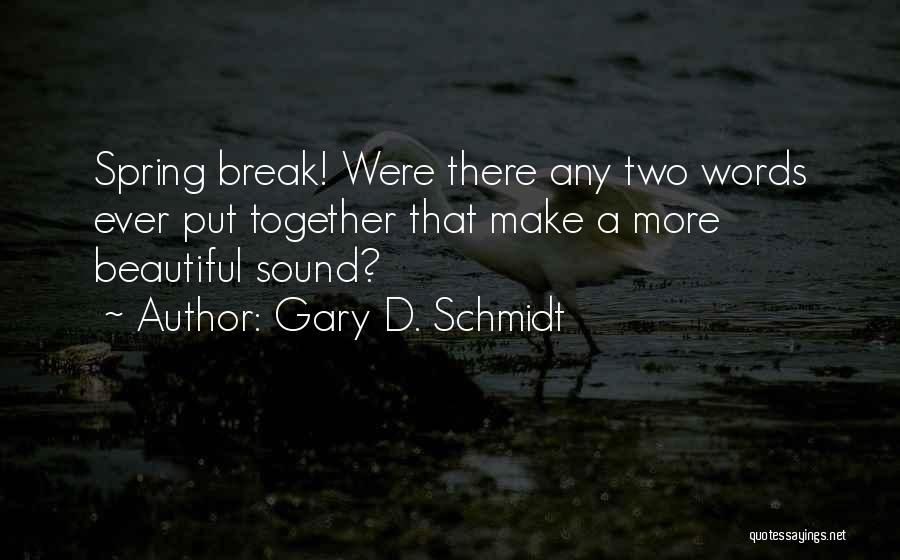 Gary D. Schmidt Quotes: Spring Break! Were There Any Two Words Ever Put Together That Make A More Beautiful Sound?