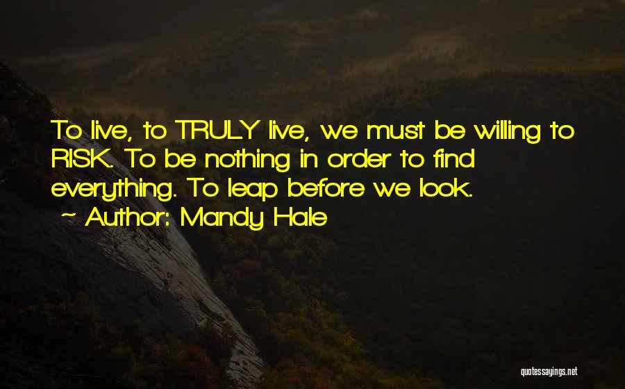 Mandy Hale Quotes: To Live, To Truly Live, We Must Be Willing To Risk. To Be Nothing In Order To Find Everything. To