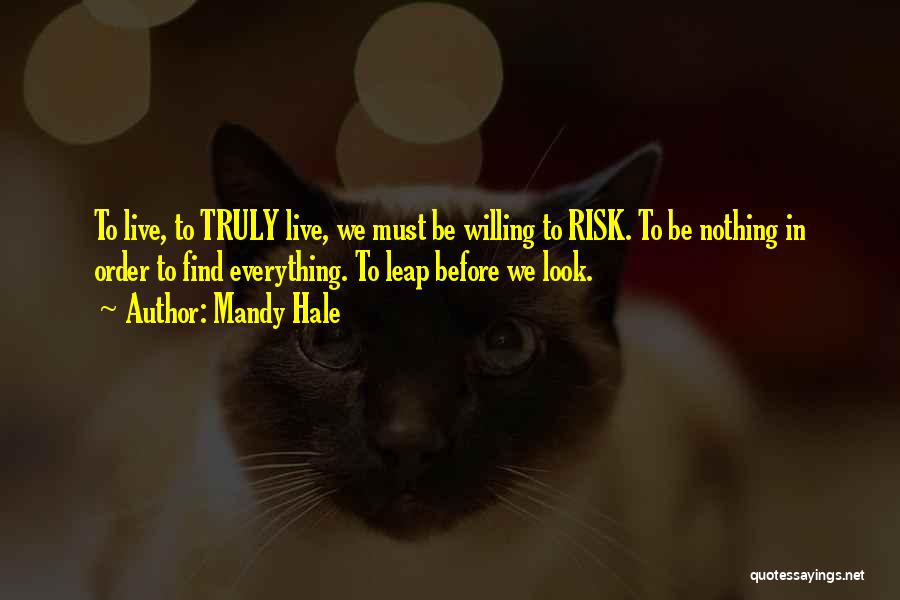 Mandy Hale Quotes: To Live, To Truly Live, We Must Be Willing To Risk. To Be Nothing In Order To Find Everything. To