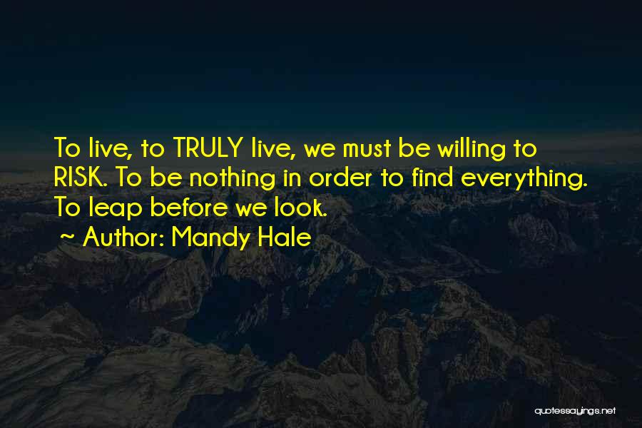 Mandy Hale Quotes: To Live, To Truly Live, We Must Be Willing To Risk. To Be Nothing In Order To Find Everything. To