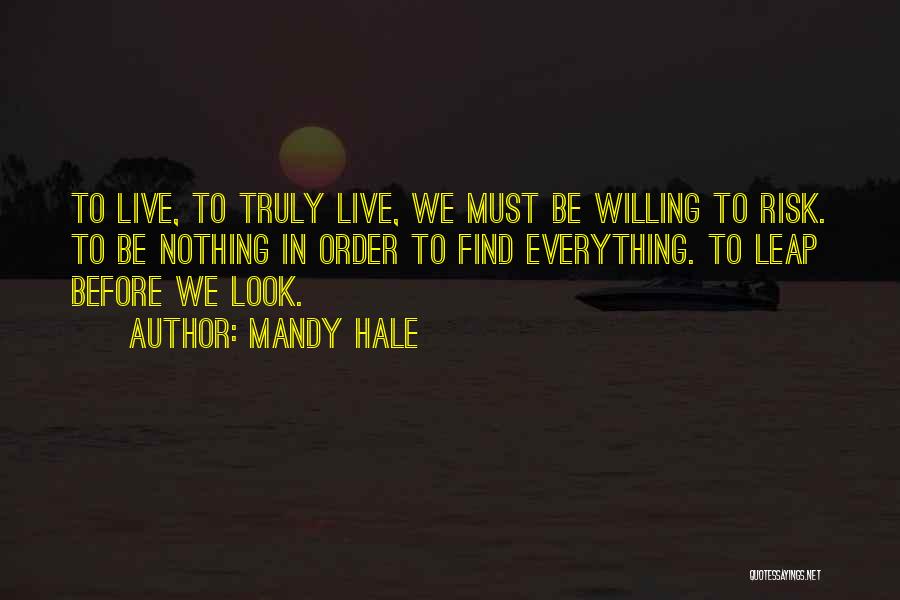 Mandy Hale Quotes: To Live, To Truly Live, We Must Be Willing To Risk. To Be Nothing In Order To Find Everything. To
