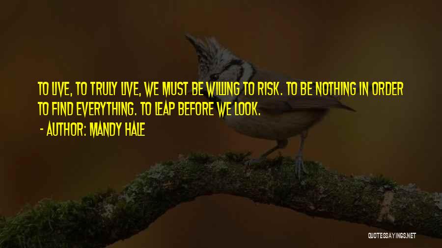 Mandy Hale Quotes: To Live, To Truly Live, We Must Be Willing To Risk. To Be Nothing In Order To Find Everything. To