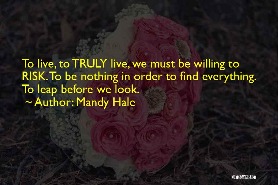 Mandy Hale Quotes: To Live, To Truly Live, We Must Be Willing To Risk. To Be Nothing In Order To Find Everything. To