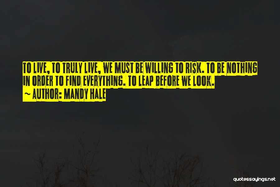 Mandy Hale Quotes: To Live, To Truly Live, We Must Be Willing To Risk. To Be Nothing In Order To Find Everything. To