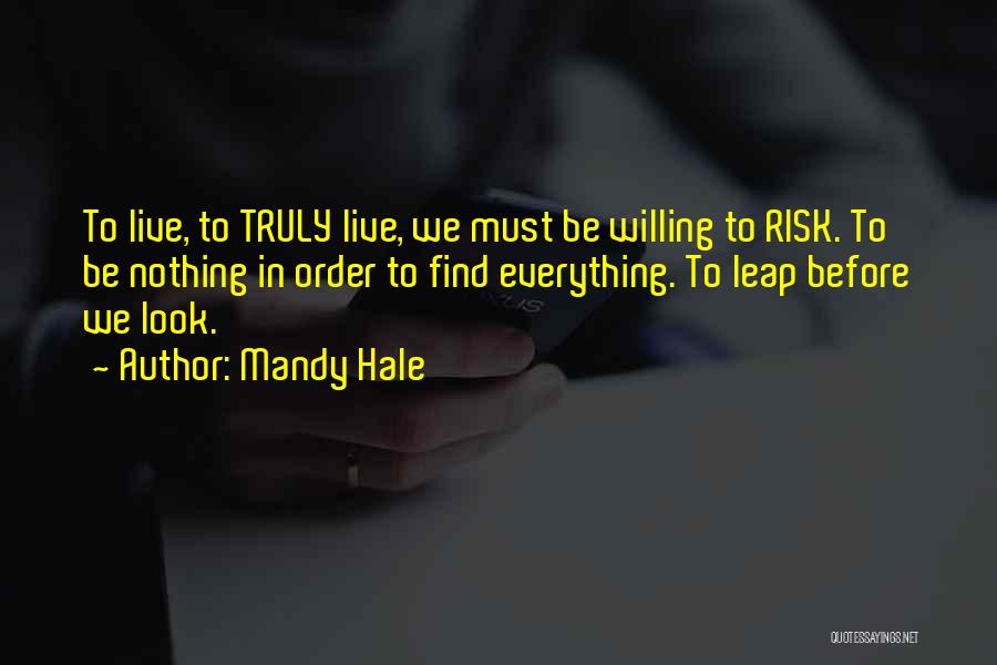 Mandy Hale Quotes: To Live, To Truly Live, We Must Be Willing To Risk. To Be Nothing In Order To Find Everything. To