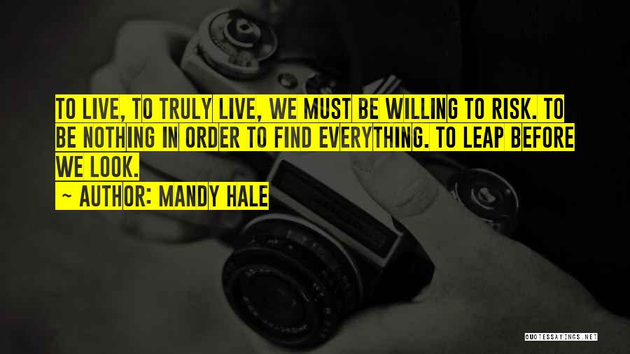 Mandy Hale Quotes: To Live, To Truly Live, We Must Be Willing To Risk. To Be Nothing In Order To Find Everything. To