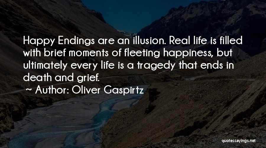 Oliver Gaspirtz Quotes: Happy Endings Are An Illusion. Real Life Is Filled With Brief Moments Of Fleeting Happiness, But Ultimately Every Life Is