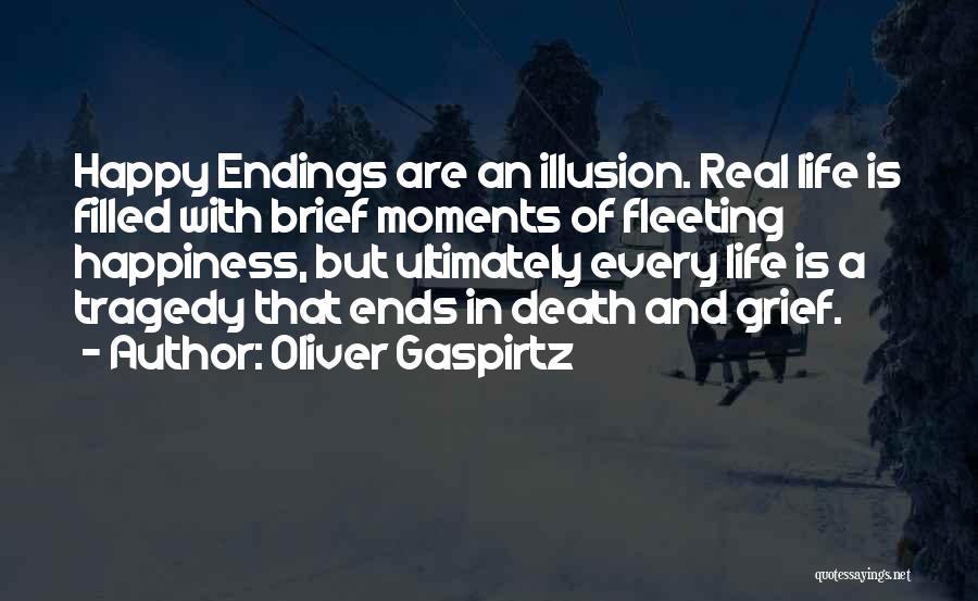 Oliver Gaspirtz Quotes: Happy Endings Are An Illusion. Real Life Is Filled With Brief Moments Of Fleeting Happiness, But Ultimately Every Life Is