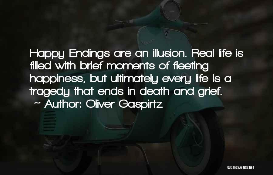 Oliver Gaspirtz Quotes: Happy Endings Are An Illusion. Real Life Is Filled With Brief Moments Of Fleeting Happiness, But Ultimately Every Life Is