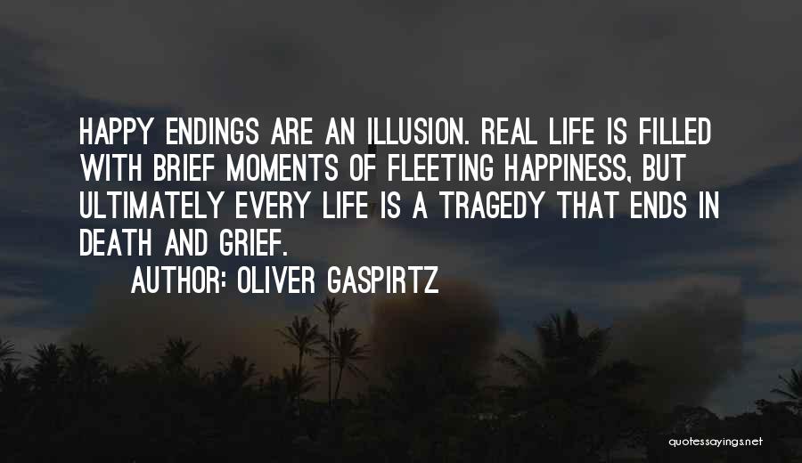 Oliver Gaspirtz Quotes: Happy Endings Are An Illusion. Real Life Is Filled With Brief Moments Of Fleeting Happiness, But Ultimately Every Life Is