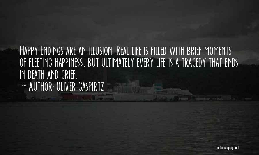 Oliver Gaspirtz Quotes: Happy Endings Are An Illusion. Real Life Is Filled With Brief Moments Of Fleeting Happiness, But Ultimately Every Life Is