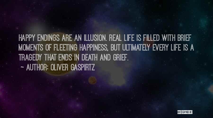 Oliver Gaspirtz Quotes: Happy Endings Are An Illusion. Real Life Is Filled With Brief Moments Of Fleeting Happiness, But Ultimately Every Life Is