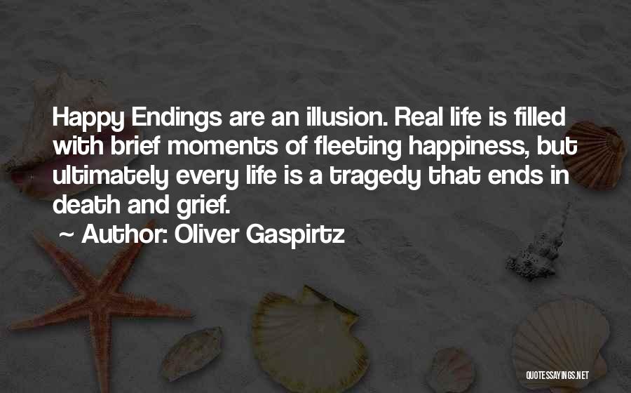 Oliver Gaspirtz Quotes: Happy Endings Are An Illusion. Real Life Is Filled With Brief Moments Of Fleeting Happiness, But Ultimately Every Life Is