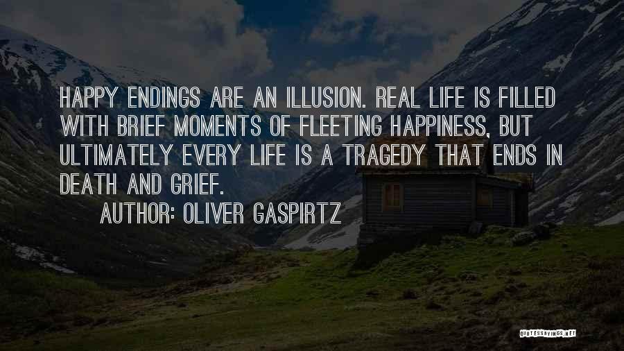 Oliver Gaspirtz Quotes: Happy Endings Are An Illusion. Real Life Is Filled With Brief Moments Of Fleeting Happiness, But Ultimately Every Life Is