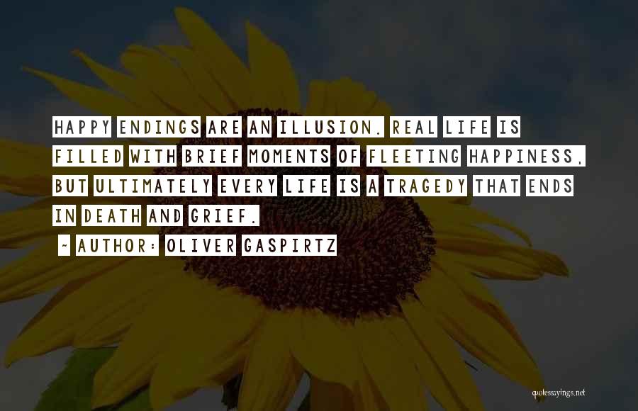 Oliver Gaspirtz Quotes: Happy Endings Are An Illusion. Real Life Is Filled With Brief Moments Of Fleeting Happiness, But Ultimately Every Life Is