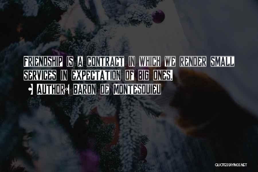 Baron De Montesquieu Quotes: Friendship Is A Contract In Which We Render Small Services In Expectation Of Big Ones.