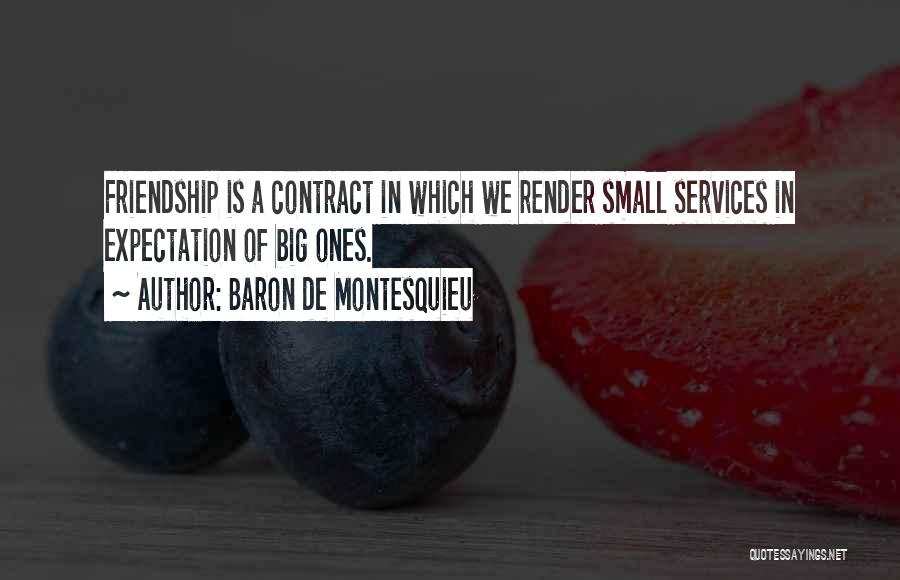 Baron De Montesquieu Quotes: Friendship Is A Contract In Which We Render Small Services In Expectation Of Big Ones.