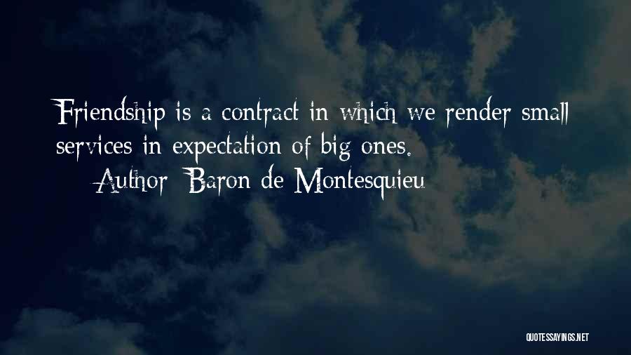 Baron De Montesquieu Quotes: Friendship Is A Contract In Which We Render Small Services In Expectation Of Big Ones.