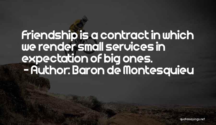 Baron De Montesquieu Quotes: Friendship Is A Contract In Which We Render Small Services In Expectation Of Big Ones.
