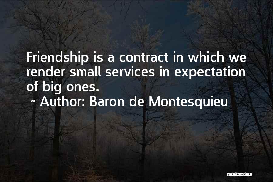 Baron De Montesquieu Quotes: Friendship Is A Contract In Which We Render Small Services In Expectation Of Big Ones.