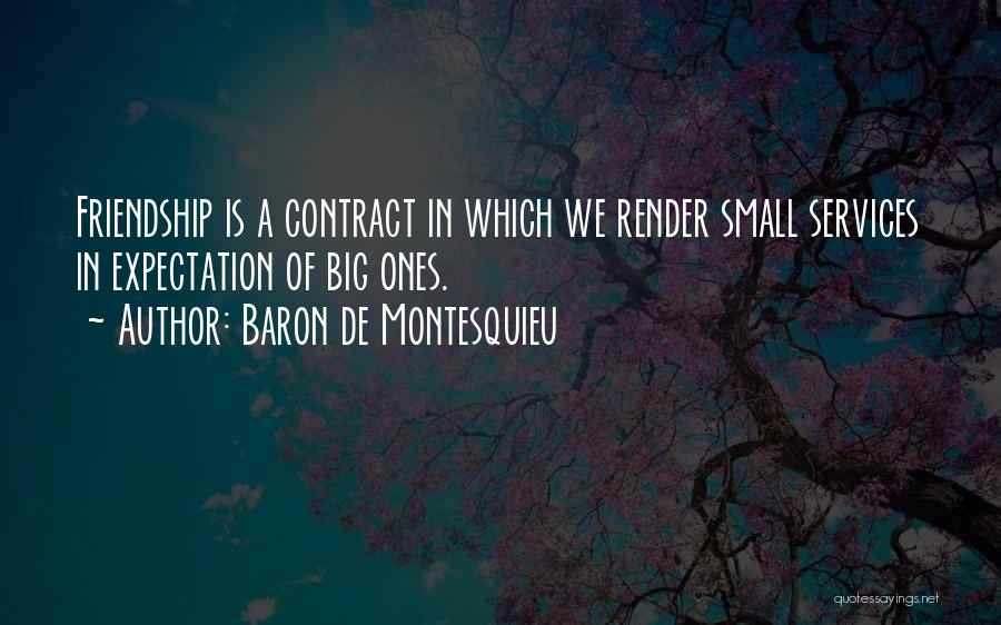 Baron De Montesquieu Quotes: Friendship Is A Contract In Which We Render Small Services In Expectation Of Big Ones.