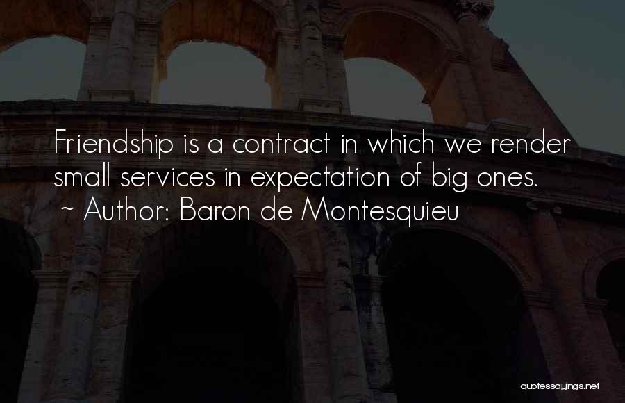 Baron De Montesquieu Quotes: Friendship Is A Contract In Which We Render Small Services In Expectation Of Big Ones.