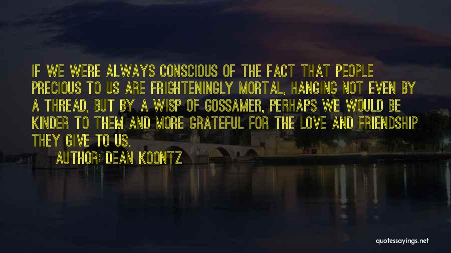 Dean Koontz Quotes: If We Were Always Conscious Of The Fact That People Precious To Us Are Frighteningly Mortal, Hanging Not Even By