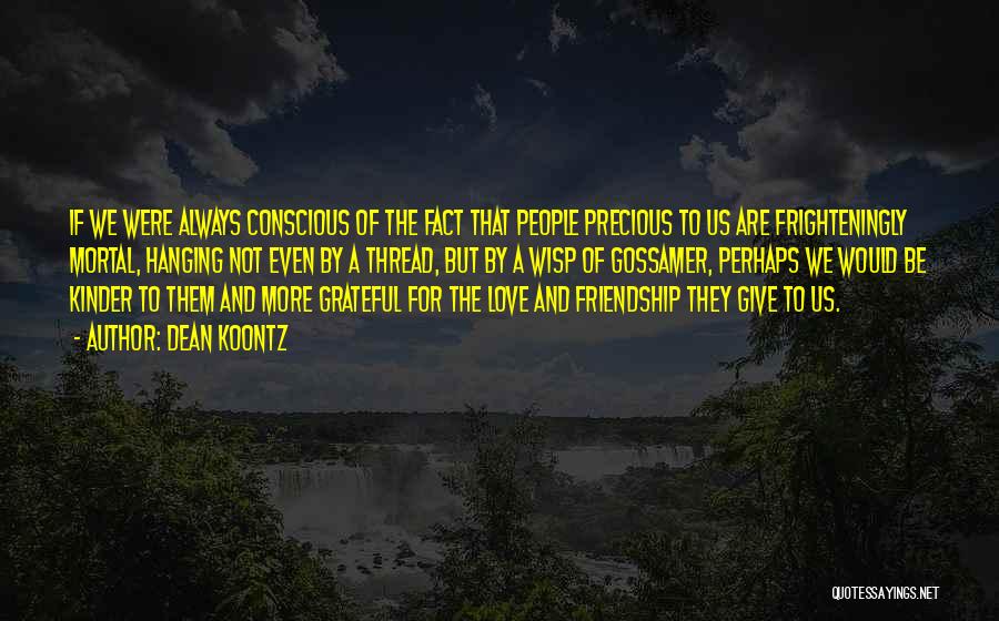 Dean Koontz Quotes: If We Were Always Conscious Of The Fact That People Precious To Us Are Frighteningly Mortal, Hanging Not Even By