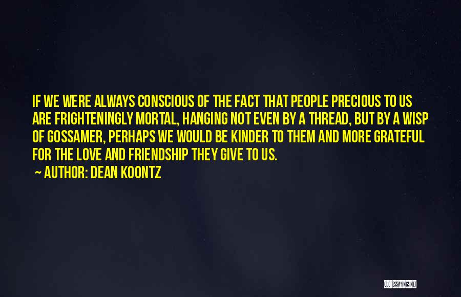 Dean Koontz Quotes: If We Were Always Conscious Of The Fact That People Precious To Us Are Frighteningly Mortal, Hanging Not Even By