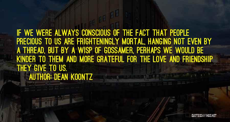 Dean Koontz Quotes: If We Were Always Conscious Of The Fact That People Precious To Us Are Frighteningly Mortal, Hanging Not Even By