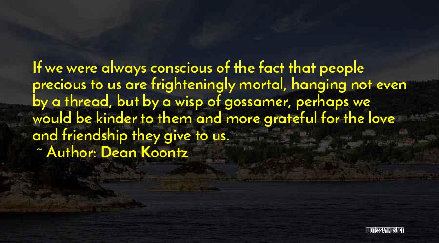 Dean Koontz Quotes: If We Were Always Conscious Of The Fact That People Precious To Us Are Frighteningly Mortal, Hanging Not Even By