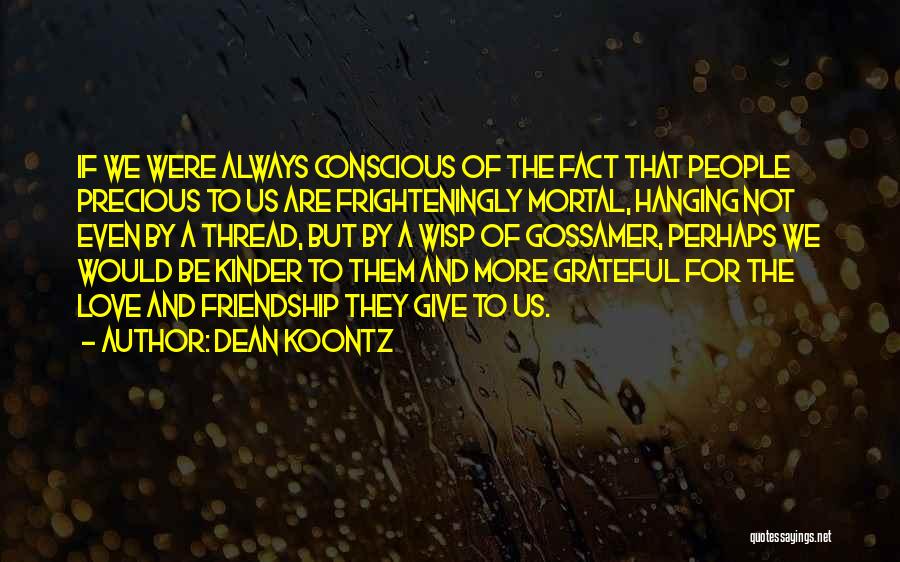 Dean Koontz Quotes: If We Were Always Conscious Of The Fact That People Precious To Us Are Frighteningly Mortal, Hanging Not Even By