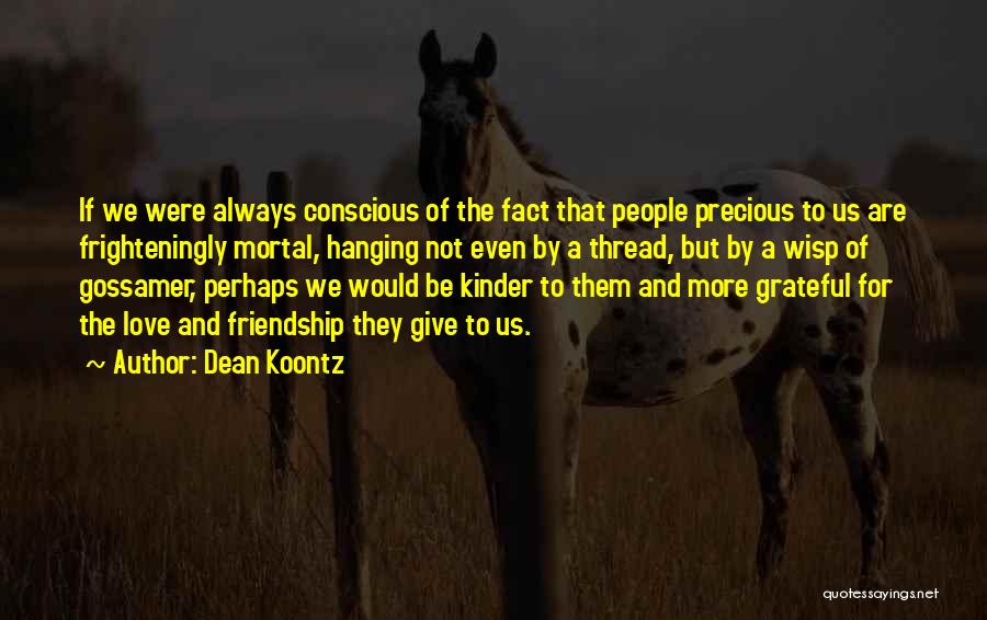 Dean Koontz Quotes: If We Were Always Conscious Of The Fact That People Precious To Us Are Frighteningly Mortal, Hanging Not Even By