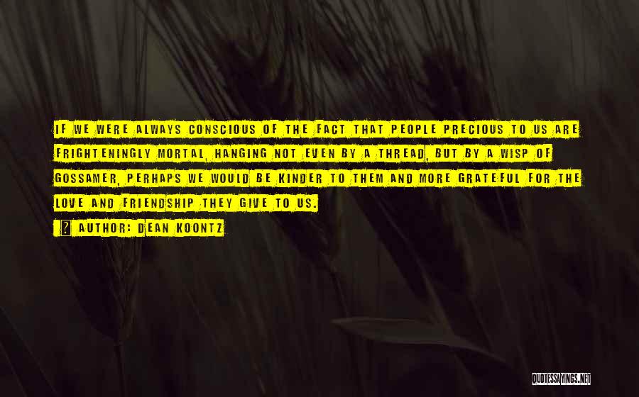 Dean Koontz Quotes: If We Were Always Conscious Of The Fact That People Precious To Us Are Frighteningly Mortal, Hanging Not Even By