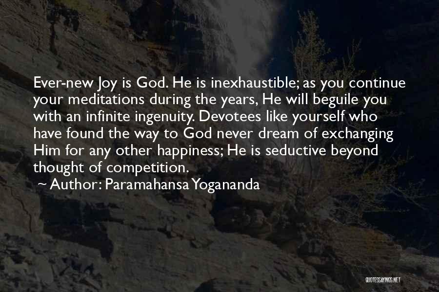 Paramahansa Yogananda Quotes: Ever-new Joy Is God. He Is Inexhaustible; As You Continue Your Meditations During The Years, He Will Beguile You With