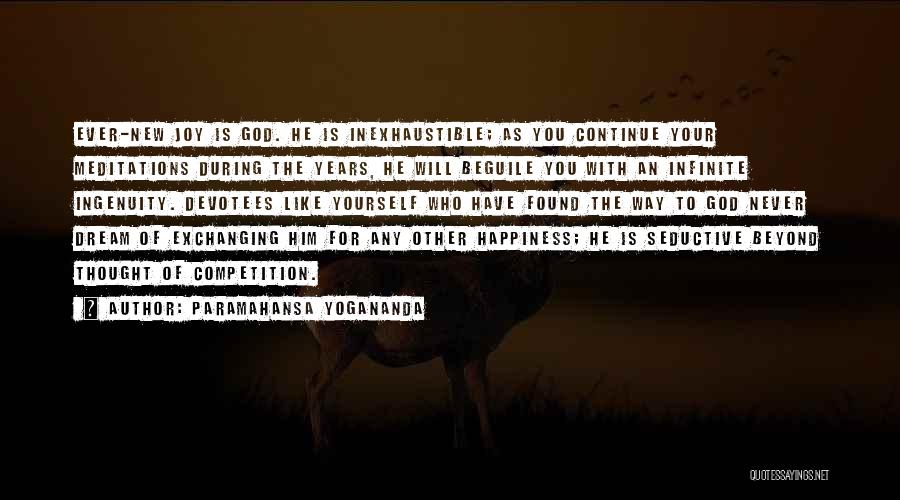 Paramahansa Yogananda Quotes: Ever-new Joy Is God. He Is Inexhaustible; As You Continue Your Meditations During The Years, He Will Beguile You With