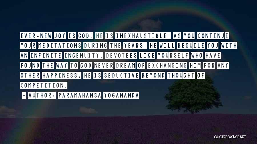 Paramahansa Yogananda Quotes: Ever-new Joy Is God. He Is Inexhaustible; As You Continue Your Meditations During The Years, He Will Beguile You With