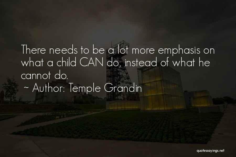 Temple Grandin Quotes: There Needs To Be A Lot More Emphasis On What A Child Can Do, Instead Of What He Cannot Do.