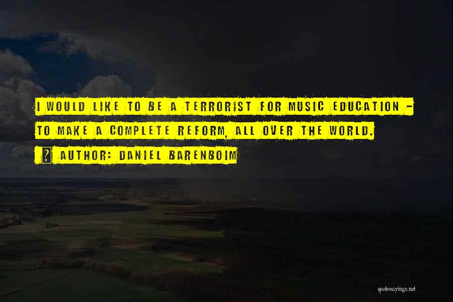 Daniel Barenboim Quotes: I Would Like To Be A Terrorist For Music Education - To Make A Complete Reform, All Over The World.