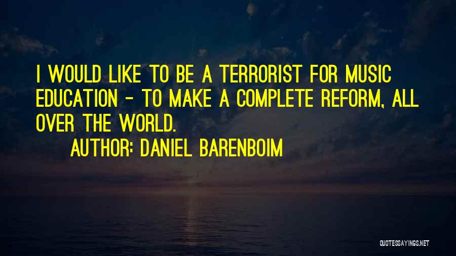 Daniel Barenboim Quotes: I Would Like To Be A Terrorist For Music Education - To Make A Complete Reform, All Over The World.
