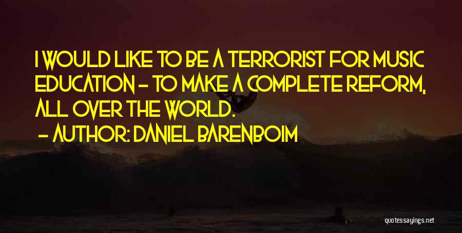 Daniel Barenboim Quotes: I Would Like To Be A Terrorist For Music Education - To Make A Complete Reform, All Over The World.