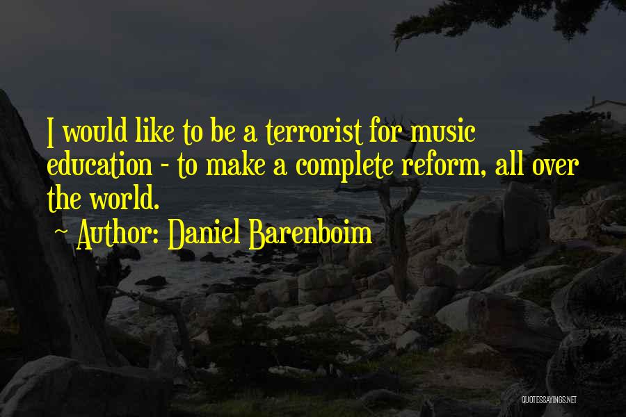 Daniel Barenboim Quotes: I Would Like To Be A Terrorist For Music Education - To Make A Complete Reform, All Over The World.