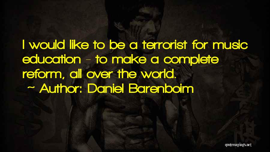 Daniel Barenboim Quotes: I Would Like To Be A Terrorist For Music Education - To Make A Complete Reform, All Over The World.