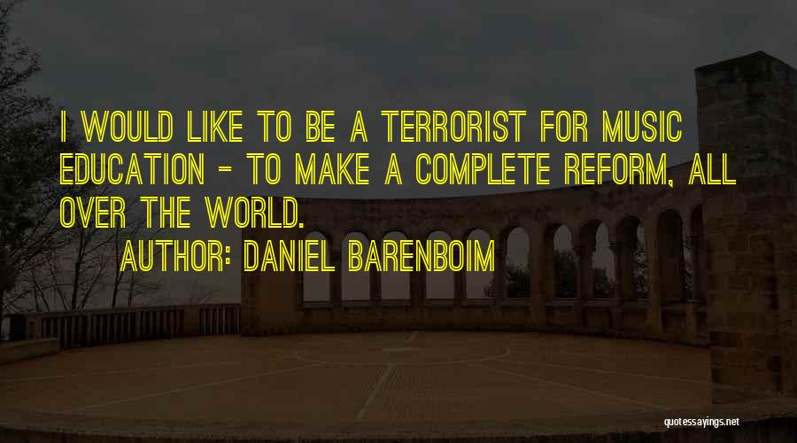 Daniel Barenboim Quotes: I Would Like To Be A Terrorist For Music Education - To Make A Complete Reform, All Over The World.